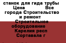 станок для гида трубы  › Цена ­ 30 000 - Все города Строительство и ремонт » Строительное оборудование   . Карелия респ.,Сортавала г.